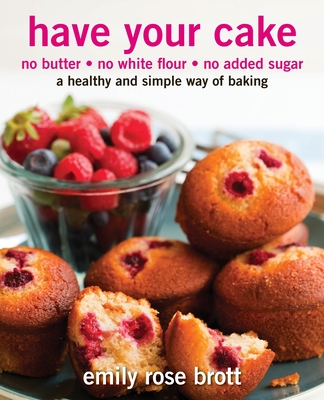 Have Your Cake: no butter, no white flour, no added sugar