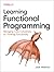 Learning Functional Programming: Managing Code Complexity by Thinking Functionally