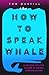 How to Speak Whale: The Power and Wonder of Listening to Animals