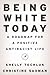 Being White Today: A Roadmap for a Positive Antiracist Life