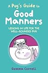A Pug's Guide to Good Manners: Lessons in life for the well-rounded pug A Pug's Guide to Good Manners: Lessons in life for the well-rounded pug