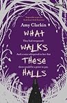 What Walks These Halls by Amy Clarkin