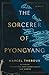The Sorcerer of Pyongyang: A Novel