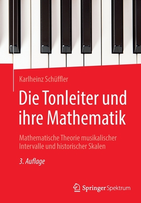 Die Tonleiter und ihre Mathematik: Mathematische Theorie musikalischer Intervalle und historischer Skalen