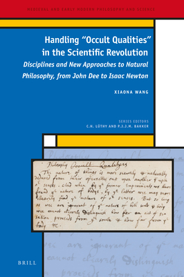 Handling "Occult Qualities" in the Scientific Revolution: Disciplines and New Approaches to Natural Philosophy, from John Dee to Isaac Newton (Medieval and Early Modern Philosophy and Science, 37)