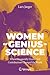 Women of Genius in Science: Whose Frequently Overlooked Contributions Changed the World