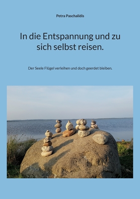 In die Entspannung und zu sich selbst reisen.: Der Seele Flügel verleihen und doch geerdet bleiben. (German Edition)