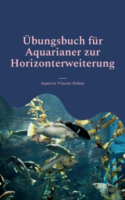 Übungsbuch für Aquarianer zur Horizonterweiterung: Optimiere Dein Aquarium (German Edition)