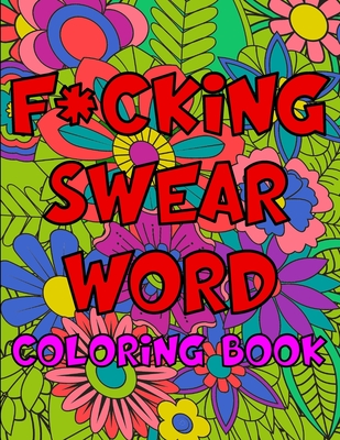 F*cking Swear Word Coloring Book: A Very Adult Swear Word Coloring Book For Adults