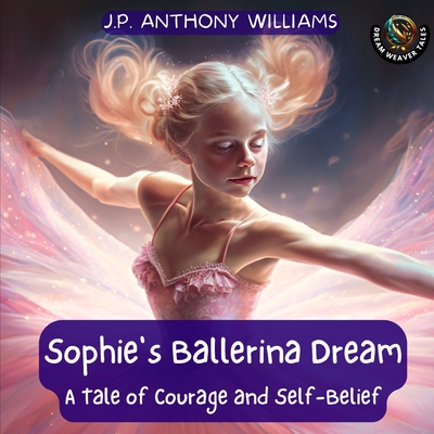 Sophie's Ballerina Dream: A Tale of Courage and Self-Belief (Bedtime Story for Children age 4 to 8) (The Adventures of Lucy & Her Big Heart [Gentle Life Lessons for Little Readers Ages 4–8])