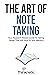 The Art Of Note Taking: Your Research-Based Guide To Taking Notes That Will Stick To Your Memory (Self-Learning Mastery)