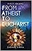From Atheist To Eucharist by Bashar Kirma