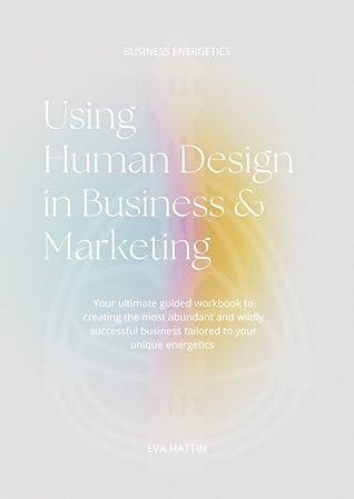 Using Human Design in Business & Marketing;: Your ultimate guided workbook to creating the most abundant and wildly successful business tailored to your unique energetics