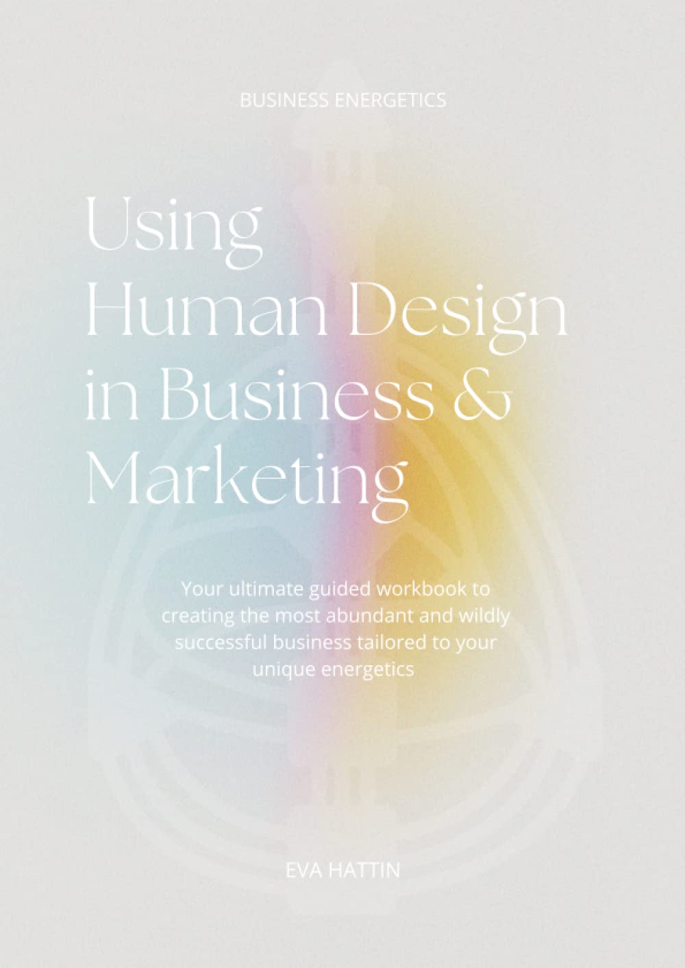 Using Human Design in Business & Marketing;: Your ultimate guided workbook to creating the most abundant and wildly successful business tailored to your unique energetics (Paperback)