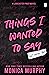 Things I Wanted to Say by Monica  Murphy