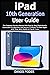 iPad 10th Generation User Guide: The Complete Practical Manual With Step By Step Illustration & Instruction For Beginners And Seniors To Master The New Apple 10.9” iPad. With iPadOS 16 Tips & Tricks