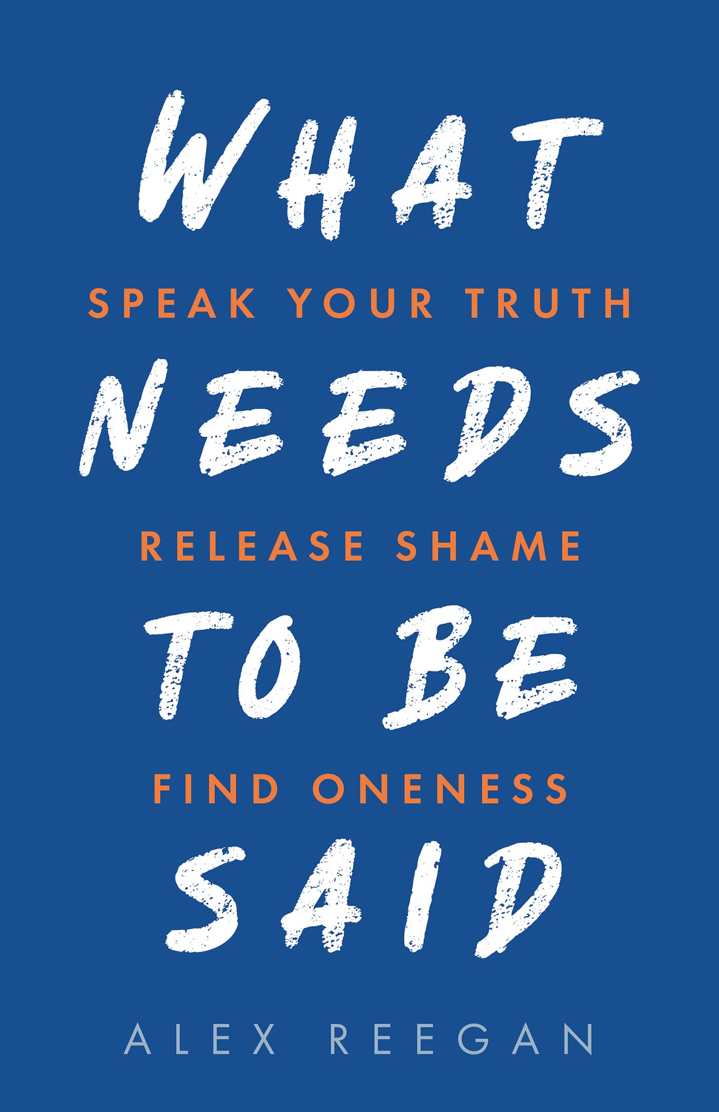 What Needs to Be Said: Speak Your Truth, Release Shame, Find Oneness (Kindle Edition)
