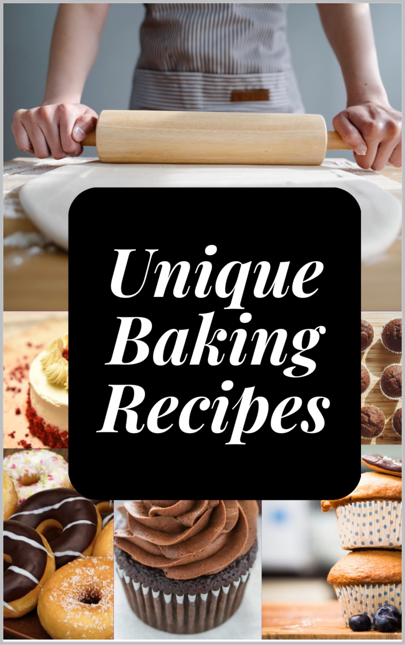 Unique Baking Recipes : Unleashing the Creativity in Your Kitchen | Delicious and Innovative Baking Ideas (Kindle Edition)