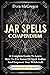 Jar Spells Compendium: A Complete Guide To Learn How To Use Power Of Spell Bottles And Empower Your Witchcraft With 100 Easy Jar Spells