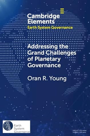 Addressing the Grand Challenges of Planetary Governance: The Future of the Global Political Order (Elements in Earth System Governance)