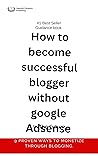 How to become successful blogger without Google Adsense.: 9 proven ways to monetize through blogging.