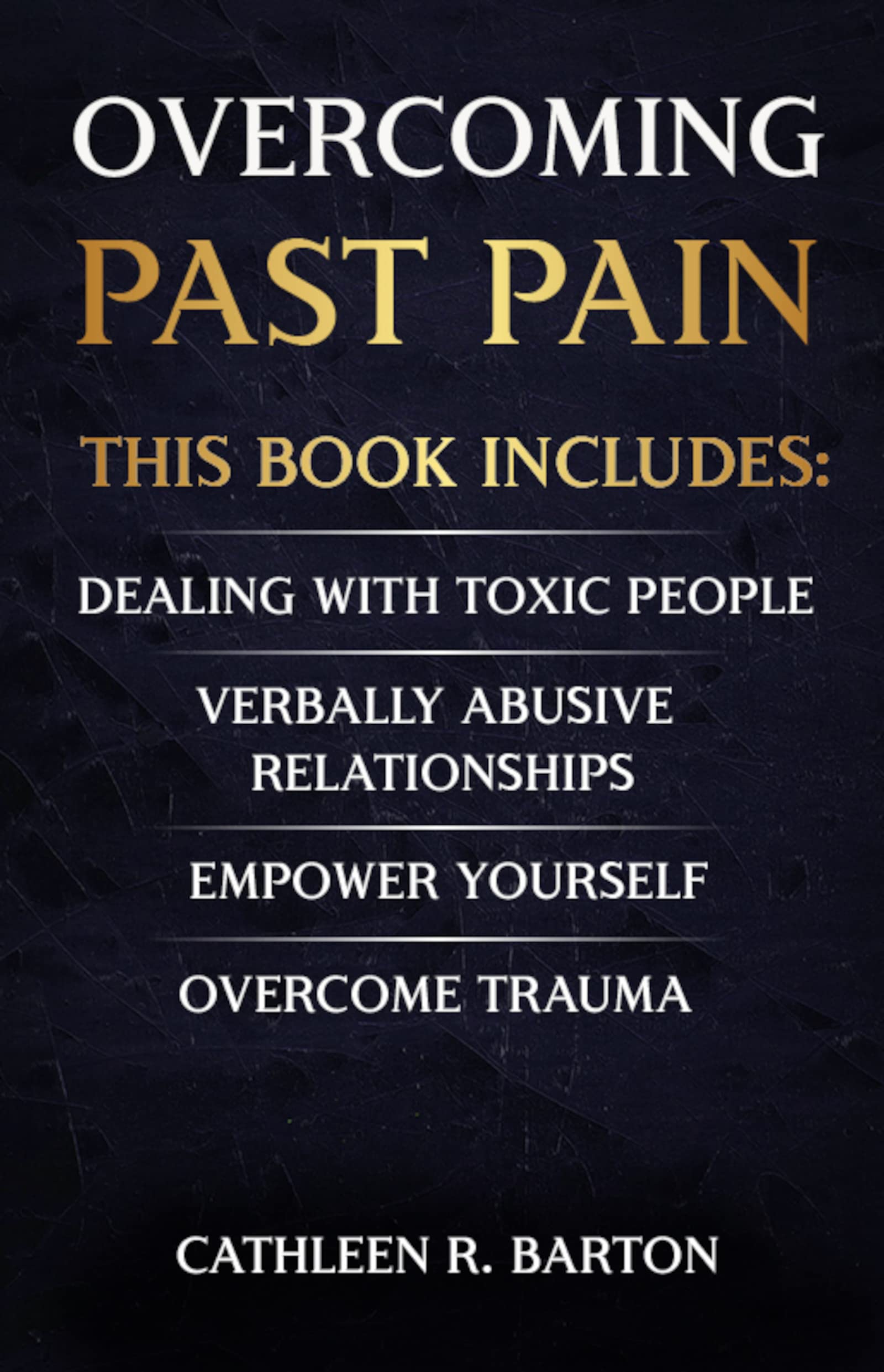 Overcoming Past Pain: Dealing with Toxic People, Verbally Abusive Relationships, Empower Yourself, Overcome Trauma (Kindle Edition)