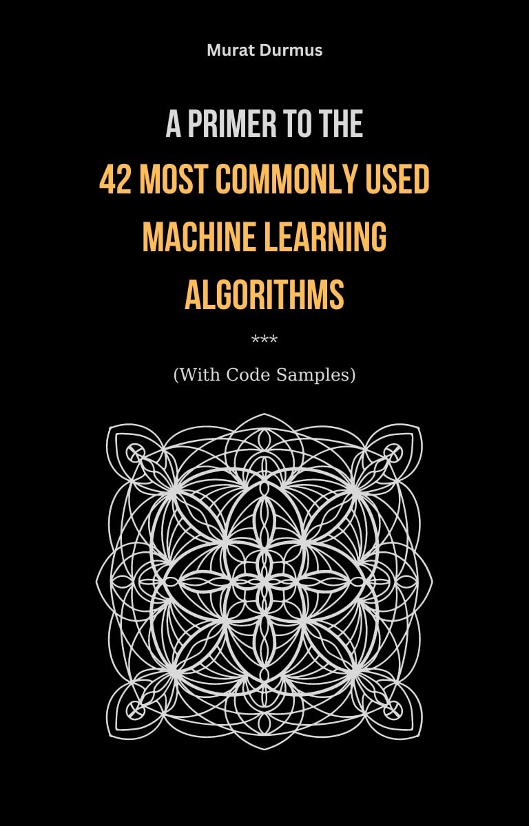 A Primer to the 42 Most commonly used Machine Learning Algorithms (With Code Samples). (Artificial Intelligence Book 1)
