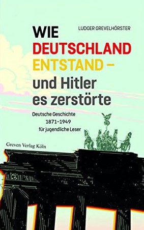 Wie Deutschland entstand - und Hitler es zerstörte: Deutsche Geschichte von 1871 bis 1949 für jugendliche Leser