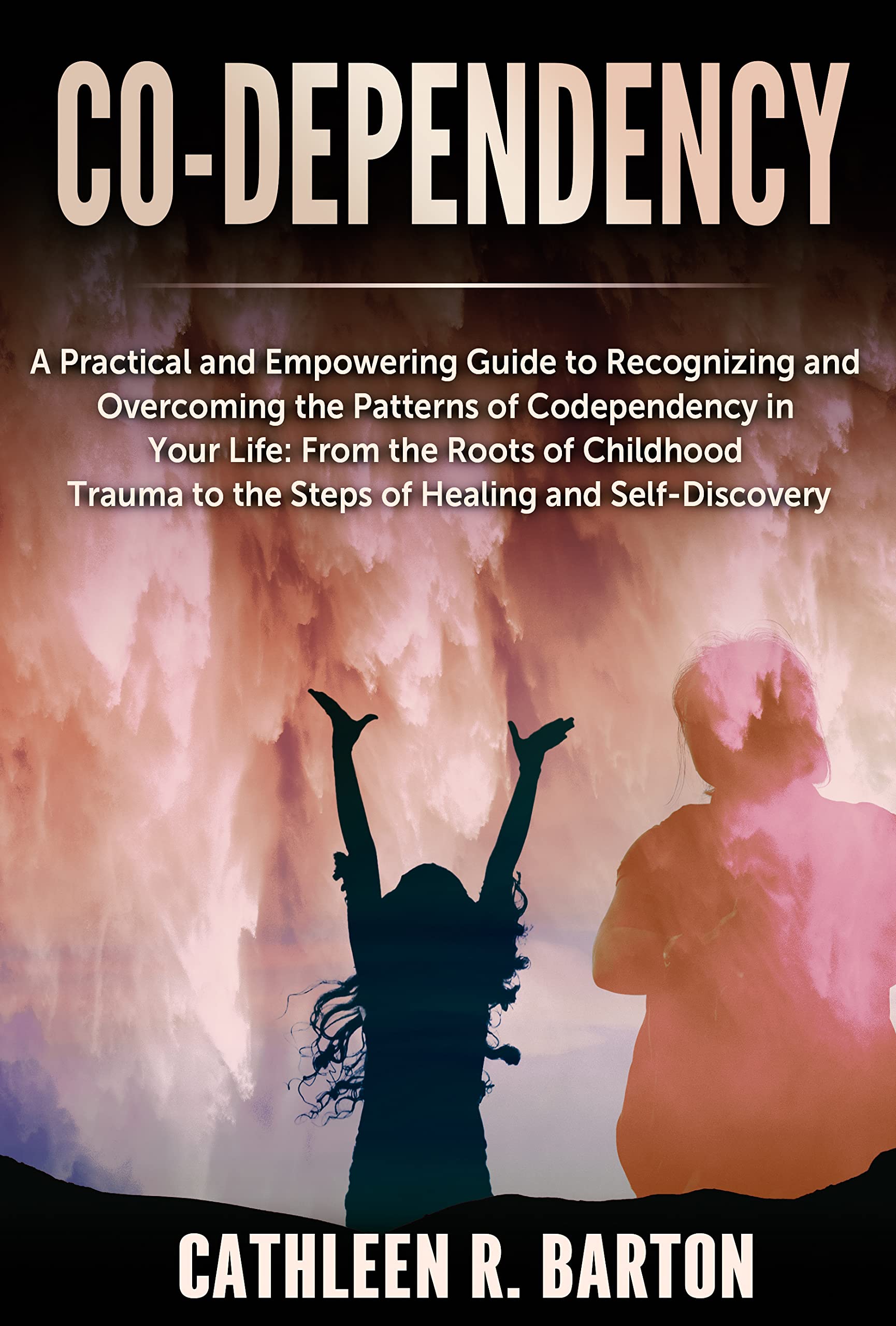 Co-dependency: A Practical and Empowering Guide to Recognizing and Overcoming the Patterns of Codependency in Your Life: From the Roots of Childhood Trauma to the Steps of Healing and Self-Discovery (Kindle Edition)