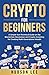 Crypto for Beginners: A Simple Non-Technical Guide on the Blockchain Revolution and Crypto Investing for Creating Multi-Generational Wealth