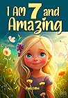I Am 7 And Amazing! Inspiring Stories for 7 Year Old Girls: Inspiring True Stories of Courage, Self-Love, and self-Confidence [Birthday-Christmas Gift for 7 Year old Girls, Book For Girls Age 7-9]