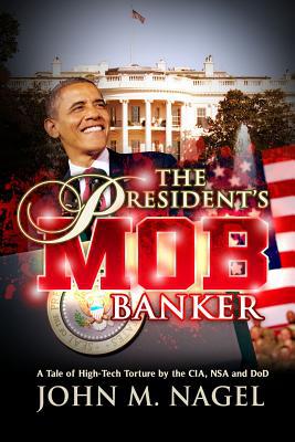 The President's Mob Banker: A Tale of High-Tech Torture by the CIA, NSA and DoD (Paperback)