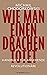 Wie man einen Drachen tötet: Handbuch für angehende Revolutionäre (German Edition)