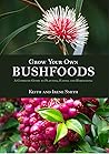 Grow Your Own Bushfoods: A Complete Guide to Planting, Eating and Harvesting