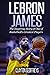 LeBron James: The Inspiring Story of One of Basketball's Greatest Players (Basketball Biography Books)