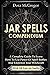 Jar Spells Compendium: A Complete Guide To Learn How To Use Power Of Spell Bottles And Empower Your Witchcraft With 100 Easy Jar Spells
