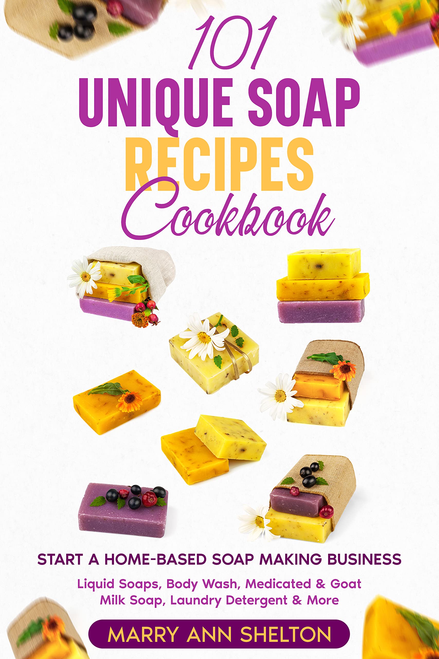 101 Unique Soap Recipes Cookbook: Start a Home-based Soap Making Business (Kindle Edition)