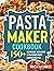 Pasta Maker Cookbook: 150+ ...
