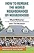 How to Remake the World Neighborhood by Neighborhood