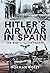 Hitler's Air War in Spain: The Rise of the Luftwaffe