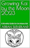 Growing Kai by the Moon 2023: A Monthly Guide for the Maara Kai Growing Kai by the Moon 2023: A Monthly Guide for the Maara Kai