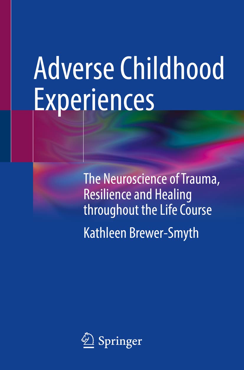 Adverse Childhood Experiences: The Neuroscience of Trauma, Resilience and Healing throughout the Life Course (Paperback)