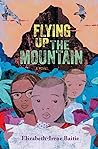 Flying Up the Mountain by Elizabeth-Irene Baitie Flying Up the Mountain by Elizabeth-Irene Baitie