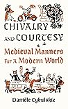 Chivalry and Courtesy: Medieval Manners for a Modern World Chivalry and Courtesy: Medieval Manners for a Modern World
