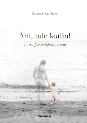 Äiti, tule kotiin! : tarina pienen lapsen surusta