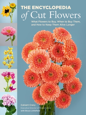 The Encyclopedia of Cut Flowers: What Flowers to Buy, When to Buy Them, and How to Keep Them Alive Longer