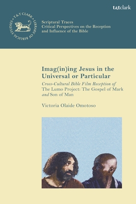 Imag(in)ing Jesus in the Universal or Particular: Cross-Cultural Bible Film Reception of The Lumo Project: The Gospel of Mark and Son of Man (The Library of New Testament Studies,Scriptural Traces)