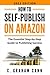 How to Self-Publish on Amazon: The Essential Step-by-Step Guide to Publishing Success