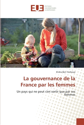 La gouvernance de la France par les femmes: Un pays qui ne peut s'en sortir que par ses femmes (French Edition)
