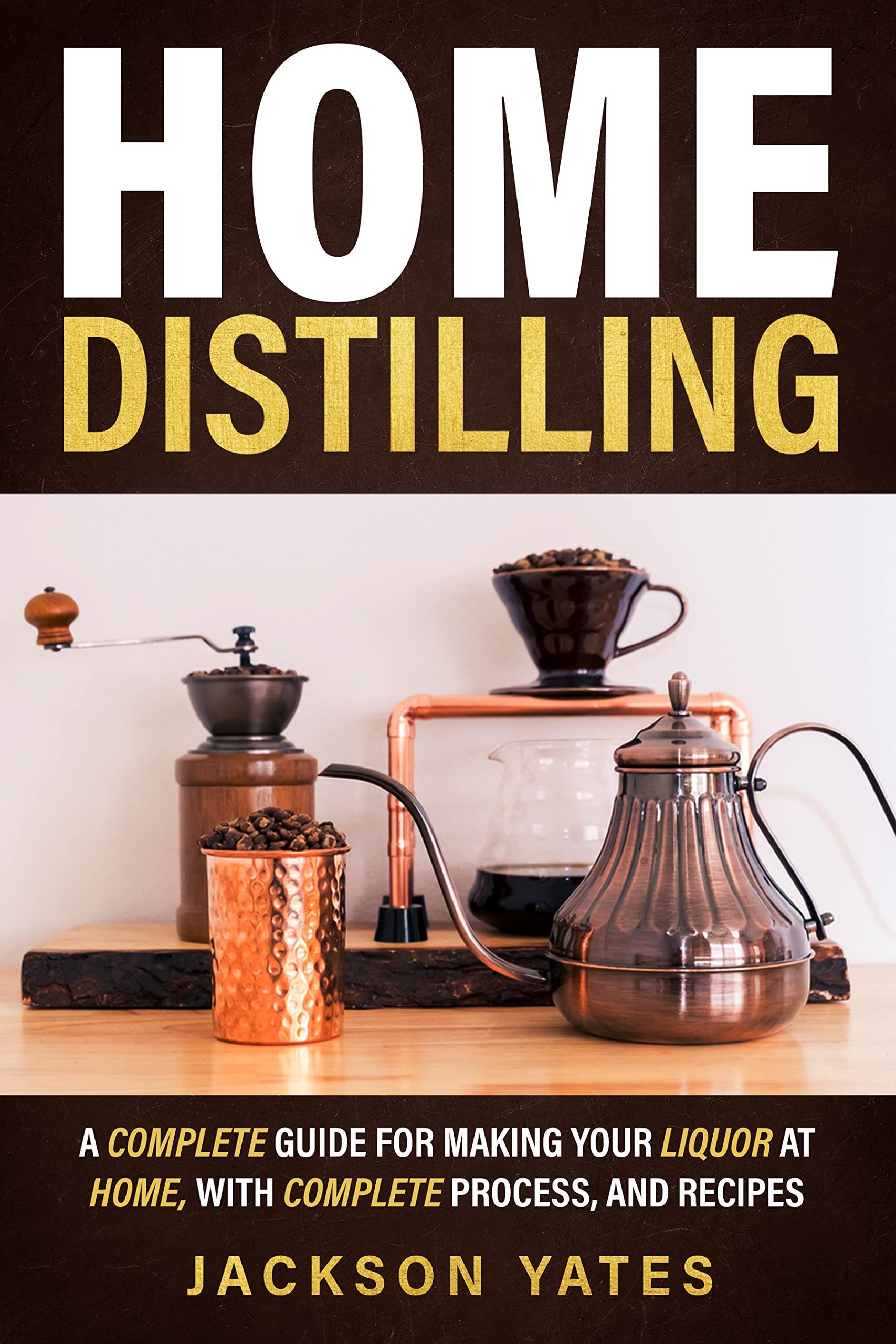 Home Distilling: A Complete Guide for Making Your Liquor At Home, With Complete Process, And Recipes (Kindle Edition)